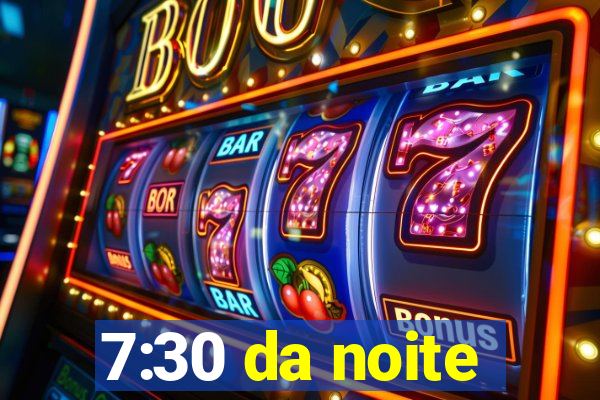 7:30 da noite